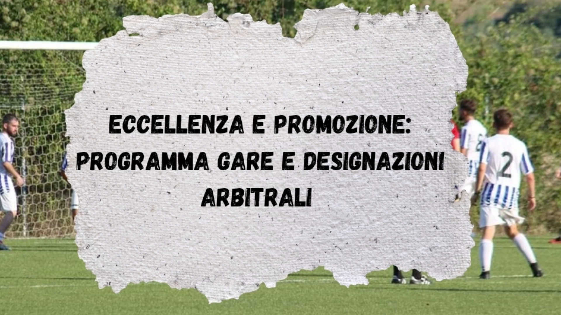 Eccellenza e Promozione: programma gare e designazioni arbitrali